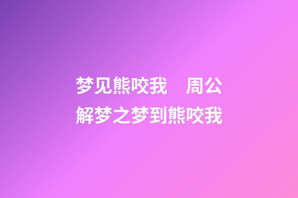 梦见熊咬我　周公解梦之梦到熊咬我